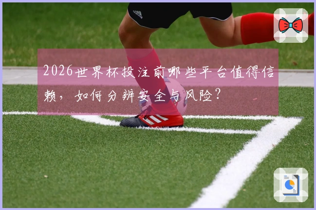 2026世界杯投注前哪些平台值得信赖，如何分辨安全与风险？