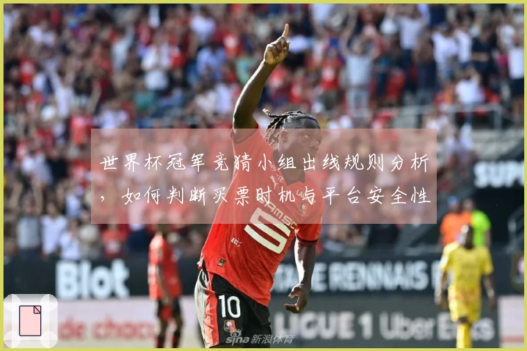 世界杯冠军竞猜小组出线规则分析，如何判断买票时机与平台安全性
