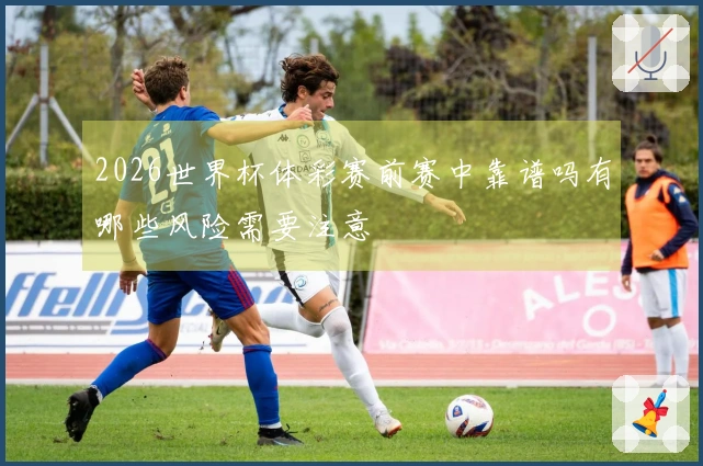 2026世界杯体彩赛前赛中靠谱吗有哪些风险需要注意