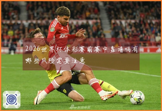 2026世界杯体彩赛前赛中靠谱吗有哪些风险需要注意