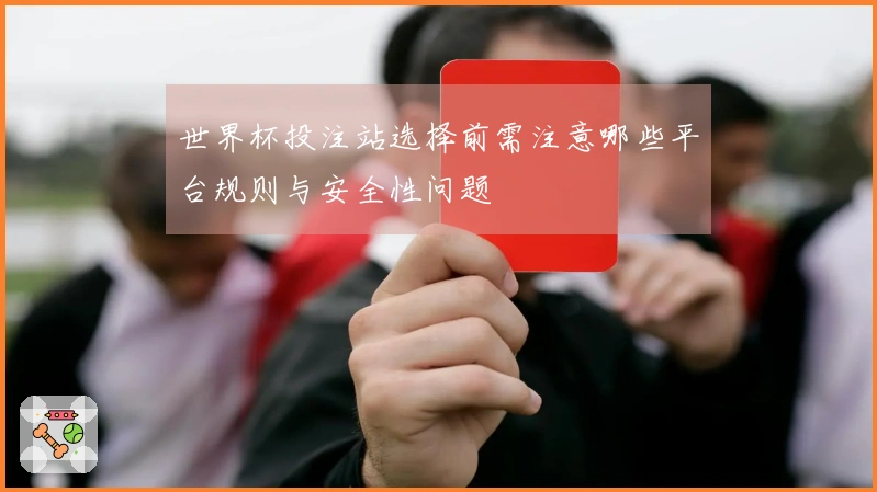 世界杯投注站选择前需注意哪些平台规则与安全性问题
