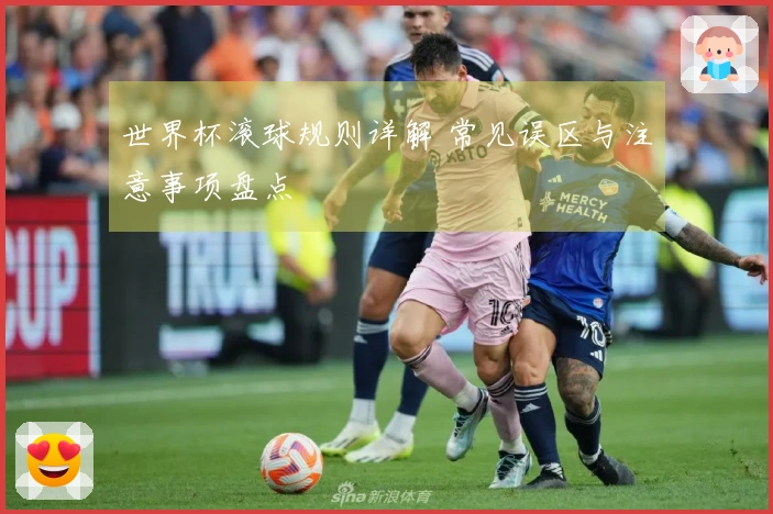 世界杯滚球规则详解 常见误区与注意事项盘点